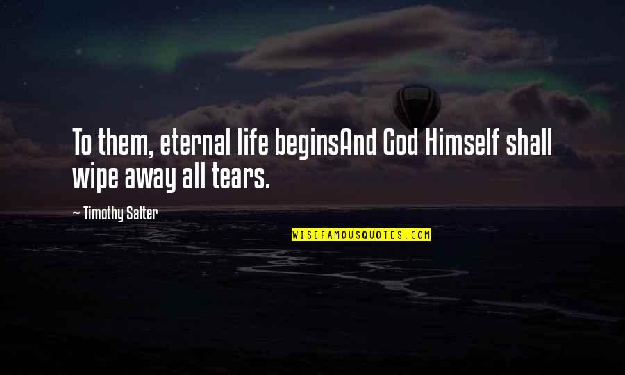 Wipe My Tears Quotes By Timothy Salter: To them, eternal life beginsAnd God Himself shall