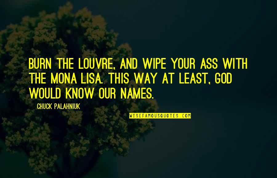 Wipe Off Quotes By Chuck Palahniuk: Burn the Louvre, and wipe your ass with