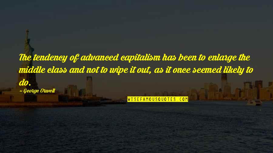 Wipe Off Quotes By George Orwell: The tendency of advanced capitalism has been to
