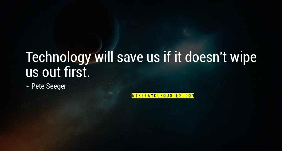 Wipe Off Quotes By Pete Seeger: Technology will save us if it doesn't wipe