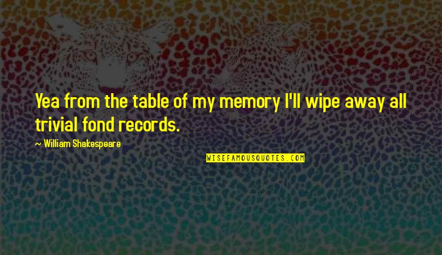 Wipe Off Quotes By William Shakespeare: Yea from the table of my memory I'll