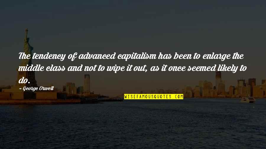 Wipe Out Quotes By George Orwell: The tendency of advanced capitalism has been to