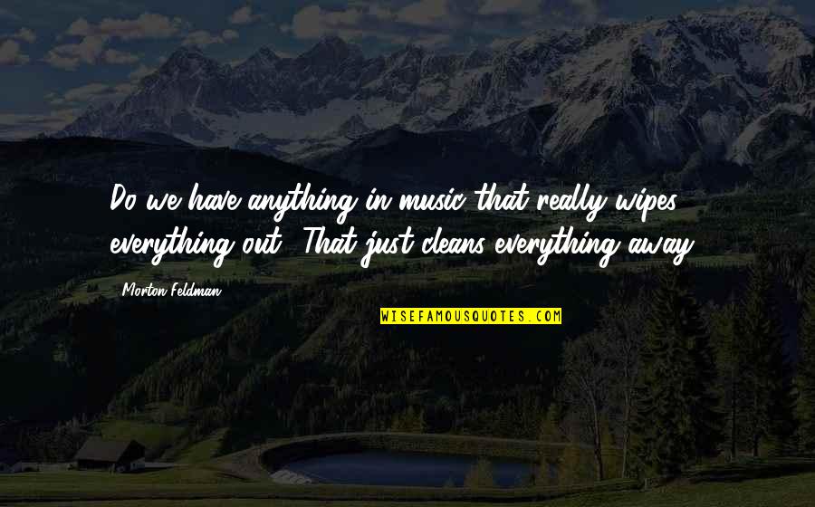 Wipe Out Quotes By Morton Feldman: Do we have anything in music that really