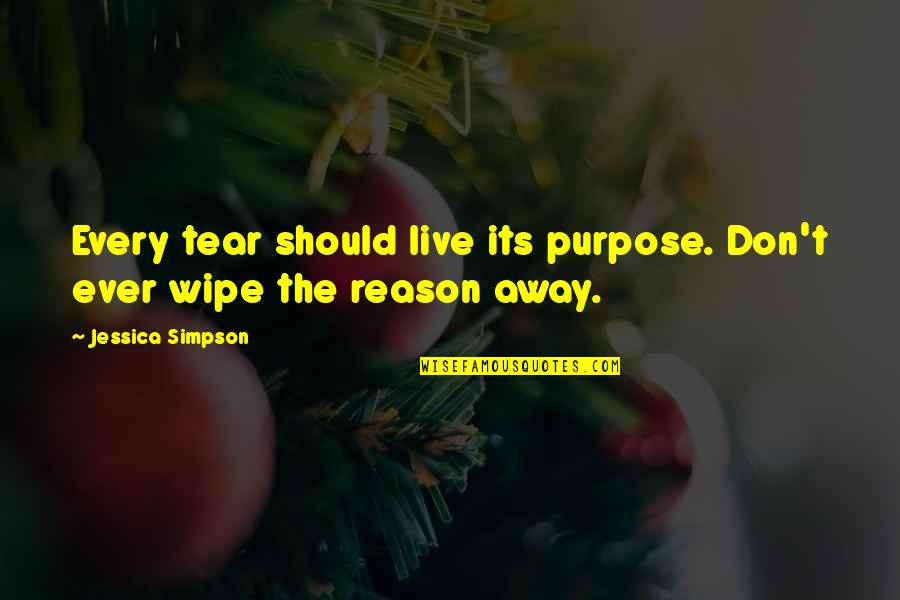 Wipe Those Tears Quotes By Jessica Simpson: Every tear should live its purpose. Don't ever