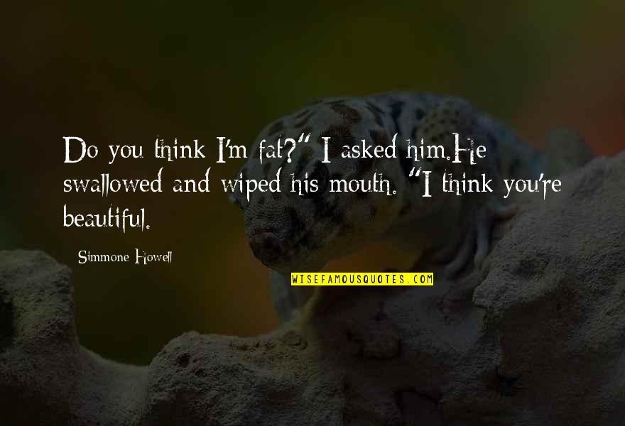 Wiped Quotes By Simmone Howell: Do you think I'm fat?" I asked him.He Wiped Quotes By Simmone Howell: Do you think I'm fat?" I asked him.He