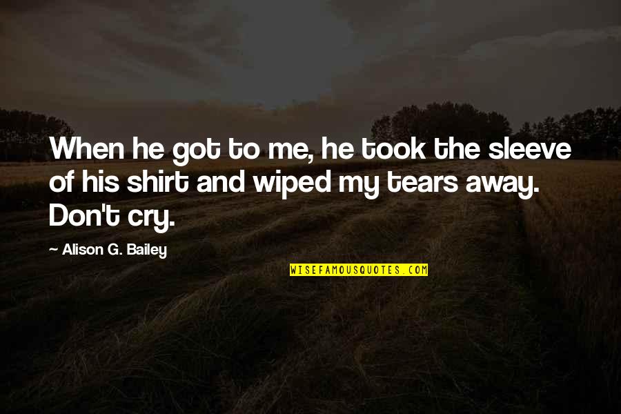 Wiped Tears Quotes By Alison G. Bailey: When he got to me, he took the Wiped Tears Quotes By Alison G. Bailey: When he got to me, he took the