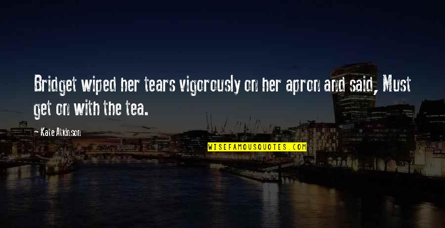 Wiped Tears Quotes By Kate Atkinson: Bridget wiped her tears vigorously on her apron