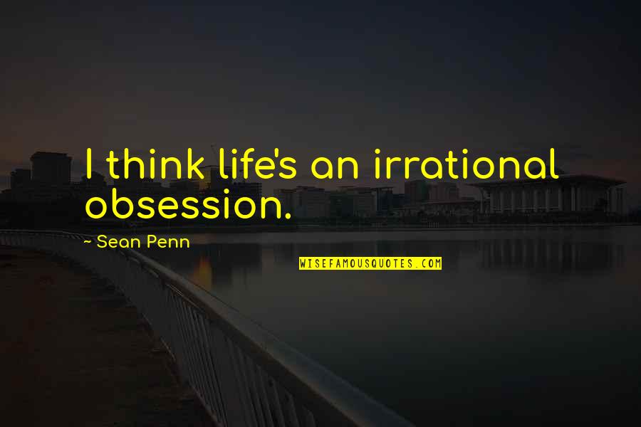 Wiper Arm Quotes By Sean Penn: I think life's an irrational obsession. Wiper Arm Quotes By Sean Penn: I think life's an irrational obsession.