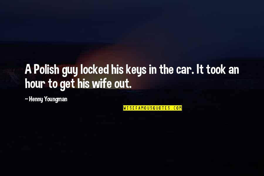 Wipers Quotes By Henny Youngman: A Polish guy locked his keys in the