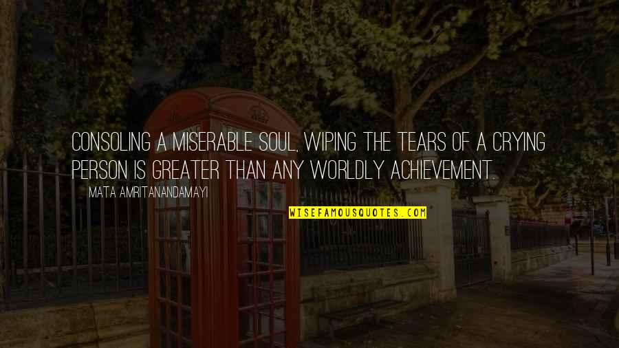 Wiping My Tears Quotes By Mata Amritanandamayi: Consoling a miserable soul, wiping the tears of Wiping My Tears Quotes By Mata Amritanandamayi: Consoling a miserable soul, wiping the tears of