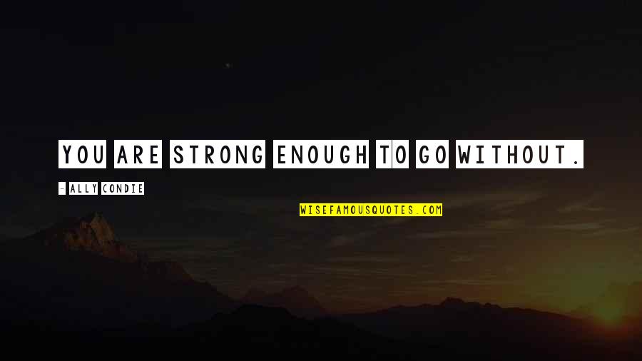 Wiping Your Tears Quotes By Ally Condie: You are strong enough to go without. Wiping Your Tears Quotes By Ally Condie: You are strong enough to go without.