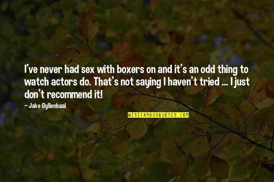 Wiping Your Tears Quotes By Jake Gyllenhaal: I've never had sex with boxers on and Wiping Your Tears Quotes By Jake Gyllenhaal: I've never had sex with boxers on and