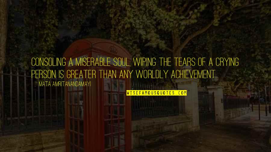 Wiping Your Tears Quotes By Mata Amritanandamayi: Consoling a miserable soul, wiping the tears of Wiping Your Tears Quotes By Mata Amritanandamayi: Consoling a miserable soul, wiping the tears of