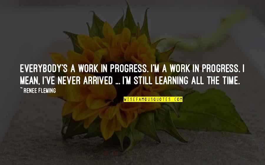 Wiratni Quotes By Renee Fleming: Everybody's a work in progress. I'm a work
