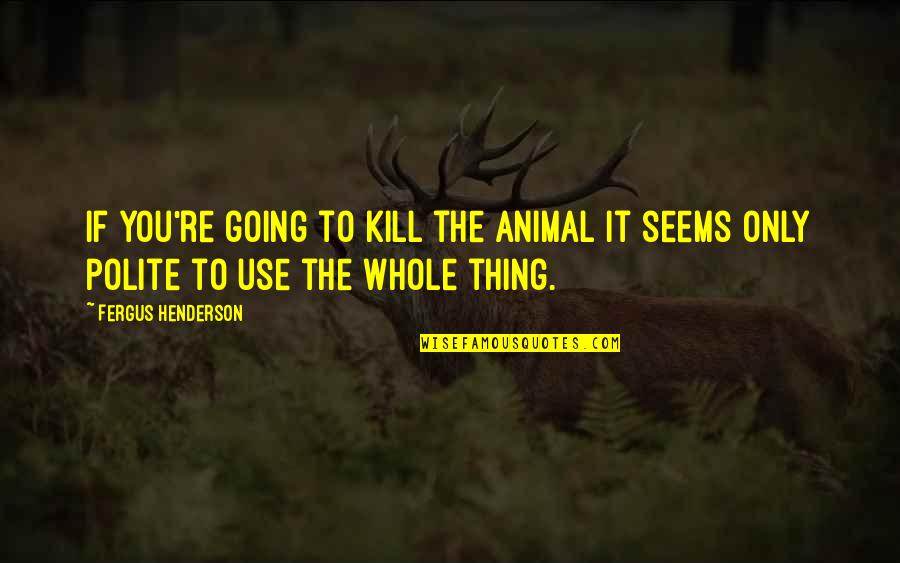 Wire Pullers For Sale Quotes By Fergus Henderson: If you're going to kill the animal it