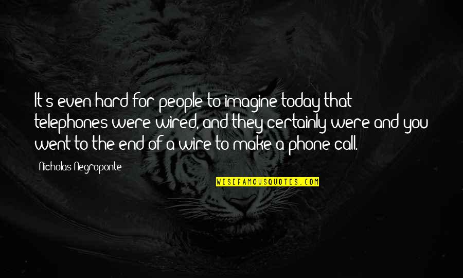 Wire Quotes By Nicholas Negroponte: It's even hard for people to imagine today Wire Quotes By Nicholas Negroponte: It's even hard for people to imagine today