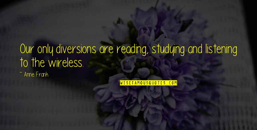 Wireless's Quotes By Anne Frank: Our only diversions are reading, studying and listening