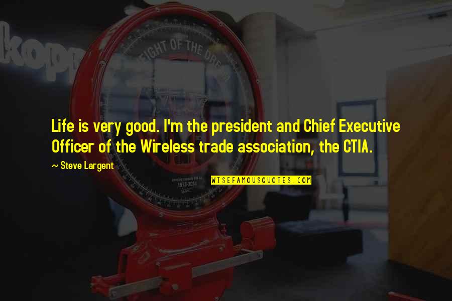 Wireless's Quotes By Steve Largent: Life is very good. I'm the president and