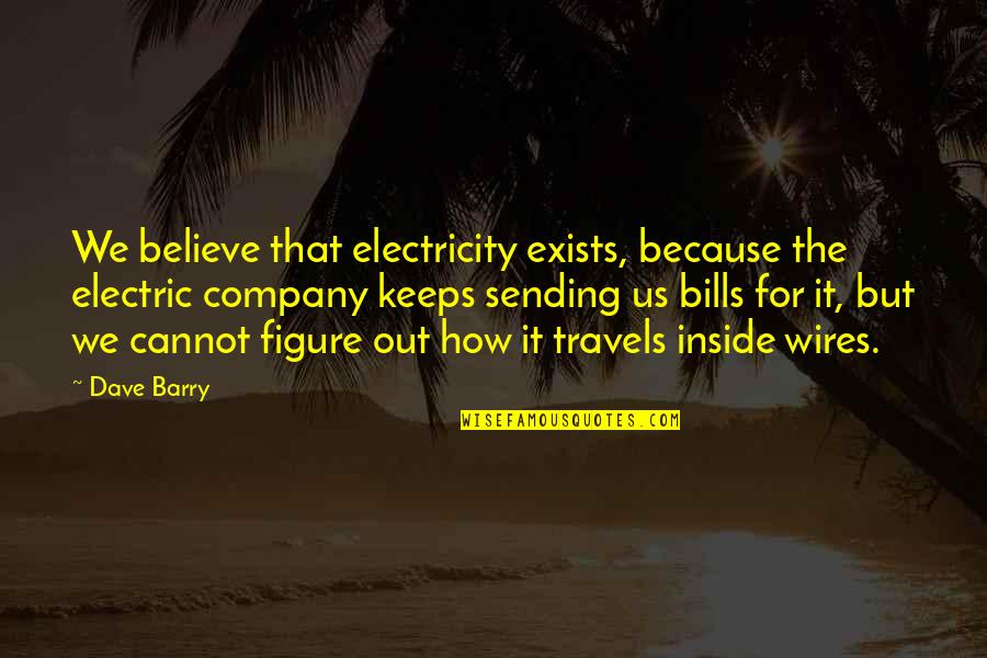 Wires Quotes By Dave Barry: We believe that electricity exists, because the electric