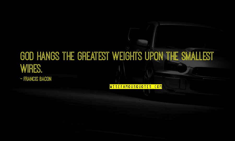 Wires Quotes By Francis Bacon: God hangs the greatest weights upon the smallest