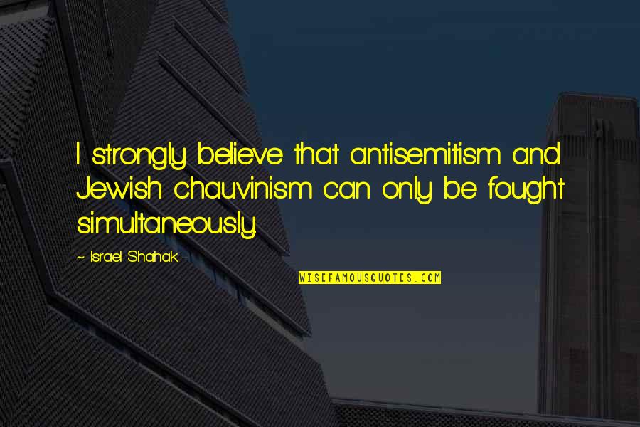 Wirewalker Quotes By Israel Shahak: I strongly believe that antisemitism and Jewish chauvinism