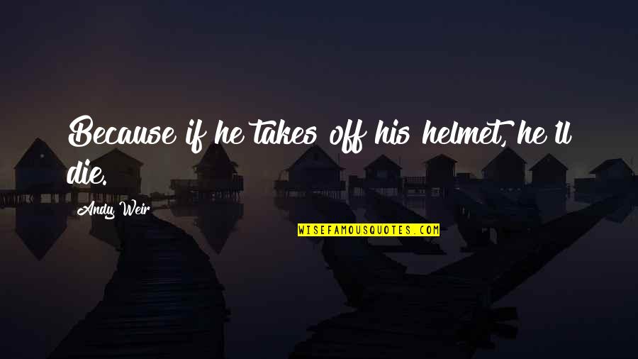 Wirex Quotes By Andy Weir: Because if he takes off his helmet, he'll