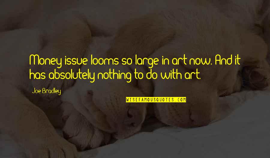 Wirfttal Quotes By Joe Bradley: Money issue looms so large in art now.