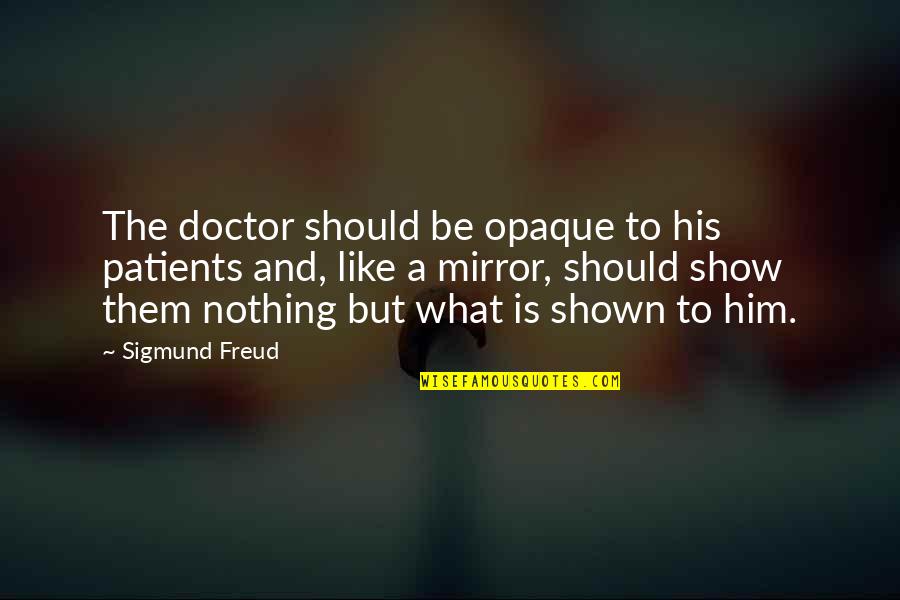 Wirken Duden Quotes By Sigmund Freud: The doctor should be opaque to his patients Wirken Duden Quotes By Sigmund Freud: The doctor should be opaque to his patients