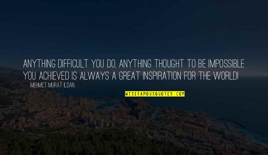 Wirom Giurgiu Quotes By Mehmet Murat Ildan: Anything difficult you do, anything thought to be