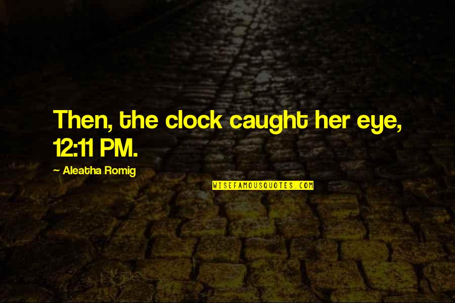 Wirom Turnu Quotes By Aleatha Romig: Then, the clock caught her eye, 12:11 PM.