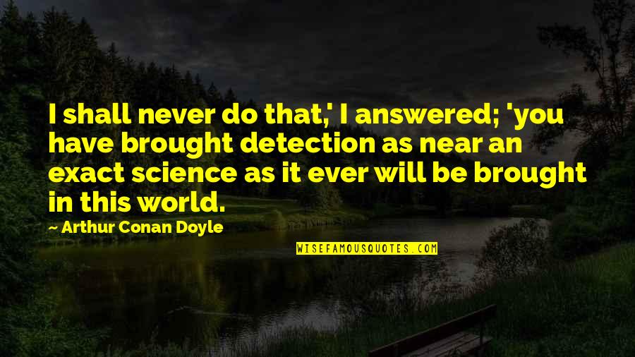 Wirtschafter Md Quotes By Arthur Conan Doyle: I shall never do that,' I answered; 'you Wirtschafter Md Quotes By Arthur Conan Doyle: I shall never do that,' I answered; 'you