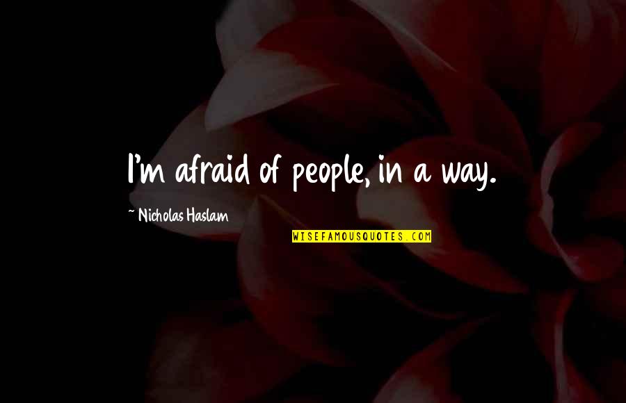 Wirtshafter Dr Quotes By Nicholas Haslam: I'm afraid of people, in a way. Wirtshafter Dr Quotes By Nicholas Haslam: I'm afraid of people, in a way.
