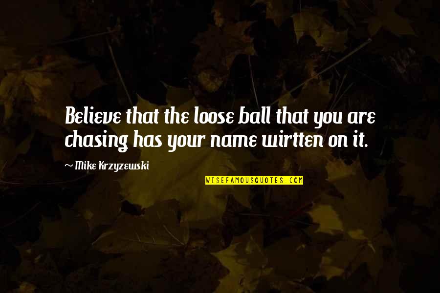 Wirtten Quotes By Mike Krzyzewski: Believe that the loose ball that you are