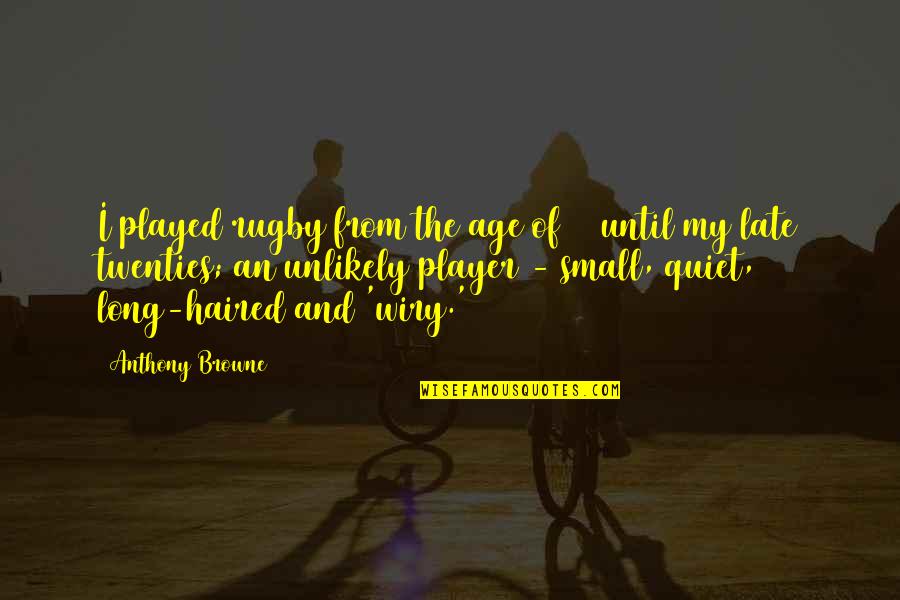 Wiry Quotes By Anthony Browne: I played rugby from the age of 10 Wiry Quotes By Anthony Browne: I played rugby from the age of 10