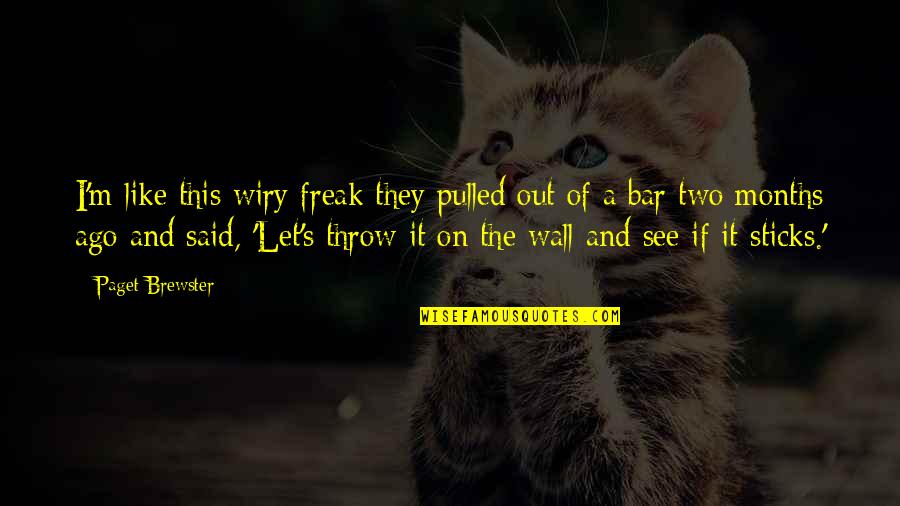 Wiry Quotes By Paget Brewster: I'm like this wiry freak they pulled out Wiry Quotes By Paget Brewster: I'm like this wiry freak they pulled out