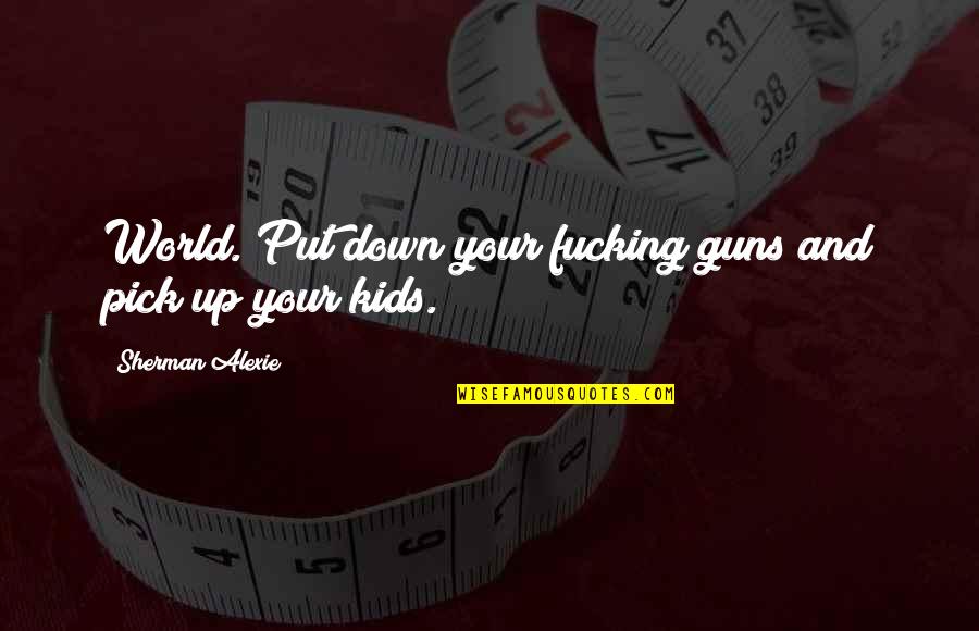 Wis C5 82awa Szymborska Quotes By Sherman Alexie: World. Put down your fucking guns and pick Wis C5 82awa Szymborska Quotes By Sherman Alexie: World. Put down your fucking guns and pick