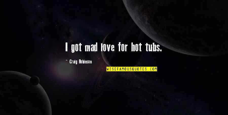 Wis Quotes By Craig Robinson: I got mad love for hot tubs. Wis Quotes By Craig Robinson: I got mad love for hot tubs.