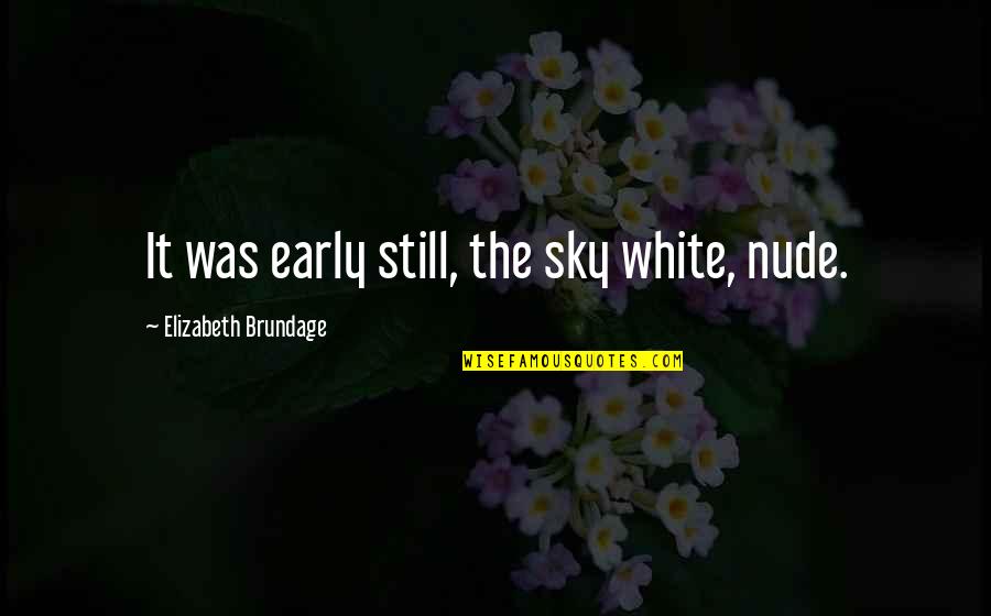 Wisbech Quotes By Elizabeth Brundage: It was early still, the sky white, nude. Wisbech Quotes By Elizabeth Brundage: It was early still, the sky white, nude.