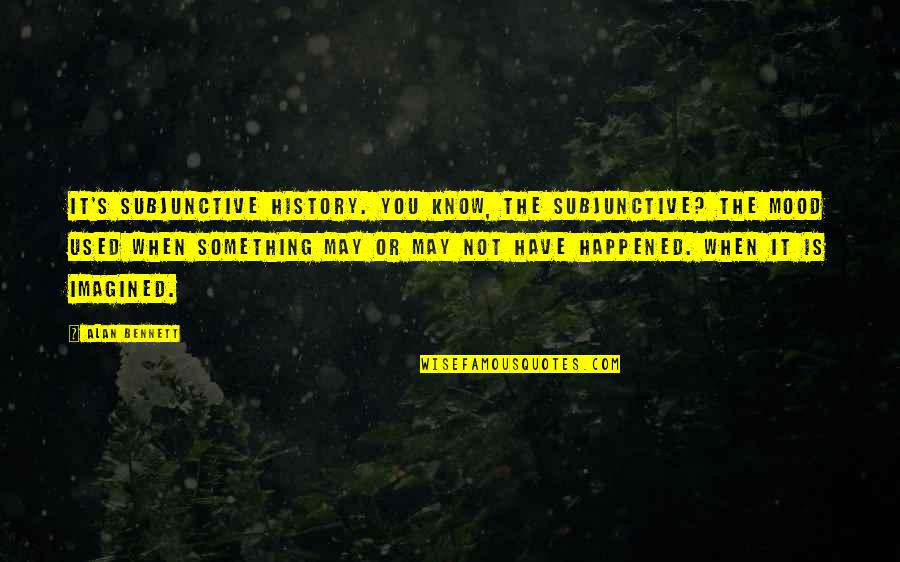 Wischmeyer Law Quotes By Alan Bennett: It's subjunctive history. You know, the subjunctive? The Wischmeyer Law Quotes By Alan Bennett: It's subjunctive history. You know, the subjunctive? The