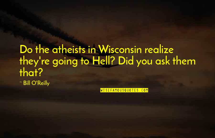 Wisconsin's Quotes By Bill O'Reilly: Do the atheists in Wisconsin realize they're going