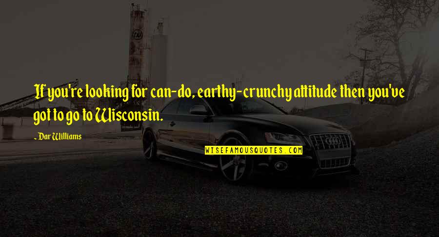 Wisconsin's Quotes By Dar Williams: If you're looking for can-do, earthy-crunchy attitude then Wisconsin's Quotes By Dar Williams: If you're looking for can-do, earthy-crunchy attitude then