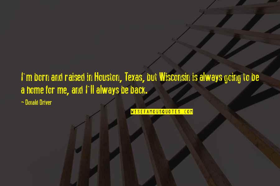 Wisconsin's Quotes By Donald Driver: I'm born and raised in Houston, Texas, but Wisconsin's Quotes By Donald Driver: I'm born and raised in Houston, Texas, but