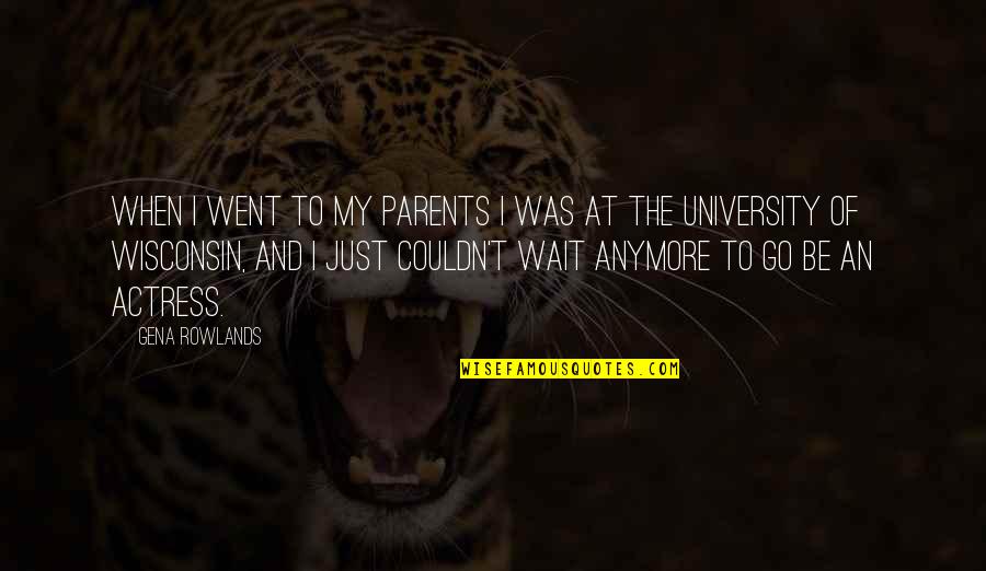 Wisconsin's Quotes By Gena Rowlands: When I went to my parents I was Wisconsin's Quotes By Gena Rowlands: When I went to my parents I was