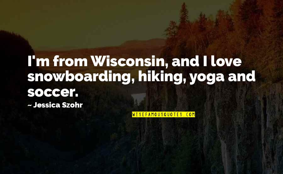 Wisconsin's Quotes By Jessica Szohr: I'm from Wisconsin, and I love snowboarding, hiking,