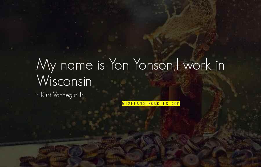 Wisconsin's Quotes By Kurt Vonnegut Jr.: My name is Yon Yonson,I work in Wisconsin