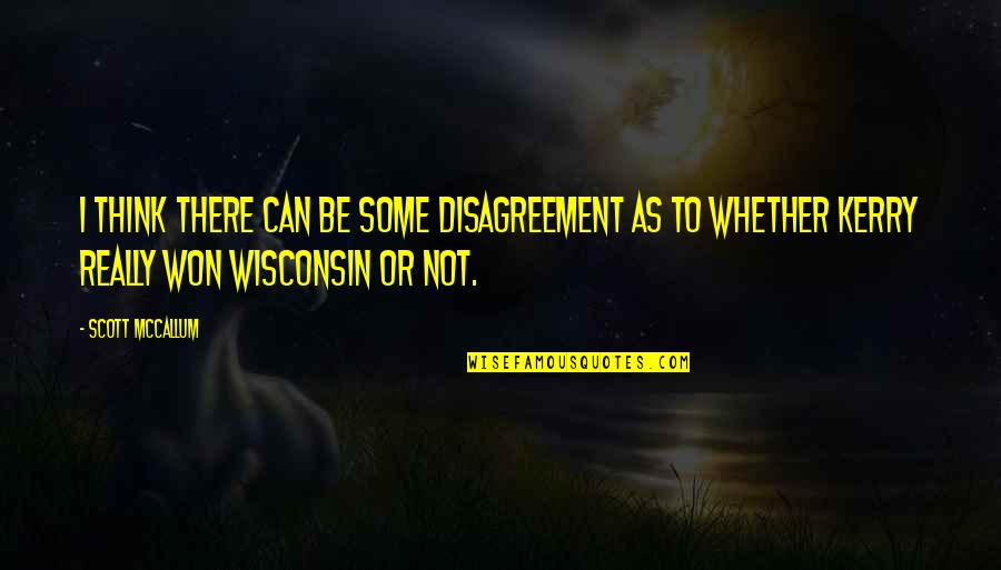 Wisconsin's Quotes By Scott McCallum: I think there can be some disagreement as