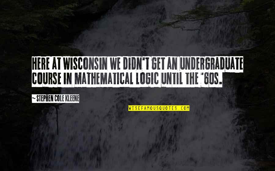 Wisconsin's Quotes By Stephen Cole Kleene: Here at Wisconsin we didn't get an undergraduate