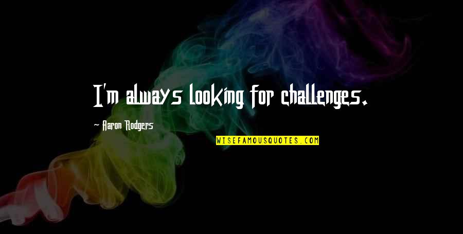 Wiscovitch Guzman Quotes By Aaron Rodgers: I'm always looking for challenges. Wiscovitch Guzman Quotes By Aaron Rodgers: I'm always looking for challenges.