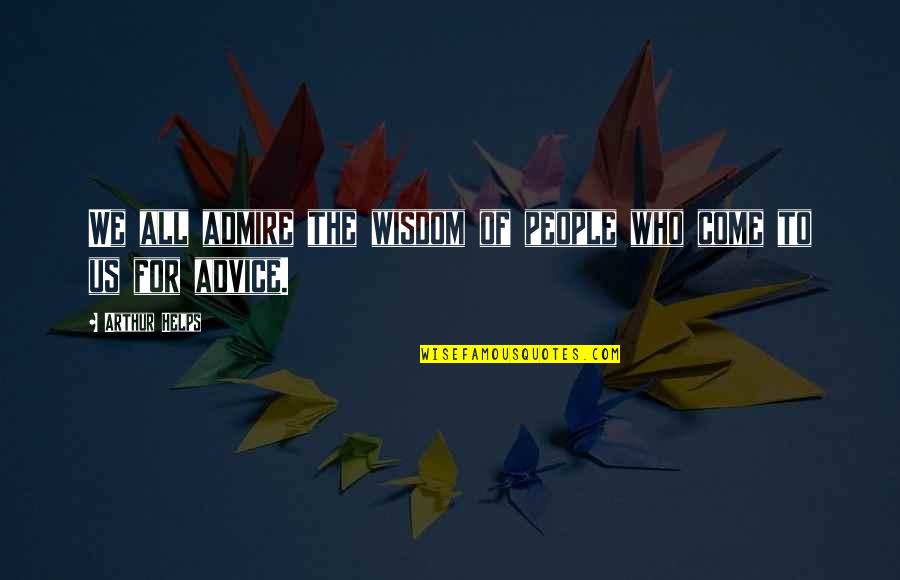 Wisdom Advice Quotes By Arthur Helps: We all admire the wisdom of people who