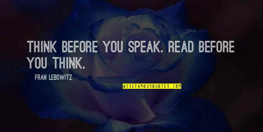 Wisdom Advice Quotes By Fran Lebowitz: Think before you speak. Read before you think. Wisdom Advice Quotes By Fran Lebowitz: Think before you speak. Read before you think.